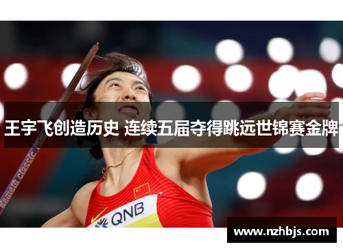 王宇飞创造历史 连续五届夺得跳远世锦赛金牌