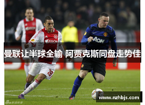 曼联让半球全输 阿贾克斯同盘走势佳