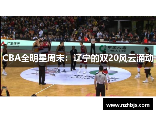 CBA全明星周末：辽宁的双20风云涌动