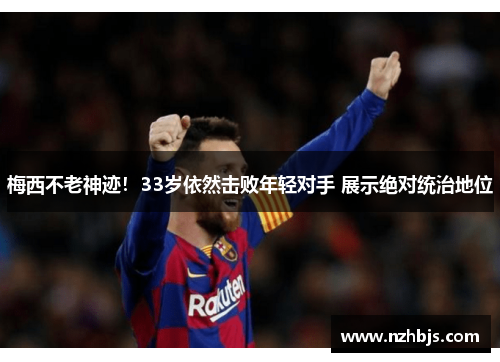 梅西不老神迹！33岁依然击败年轻对手 展示绝对统治地位